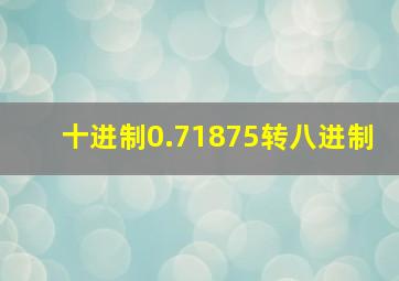 十进制0.71875转八进制