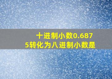 十进制小数0.6875转化为八进制小数是