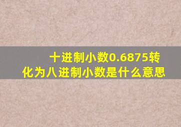 十进制小数0.6875转化为八进制小数是什么意思