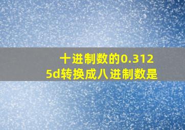 十进制数的0.3125d转换成八进制数是