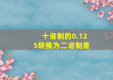 十进制的0.125转换为二进制是