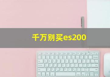 千万别买es200