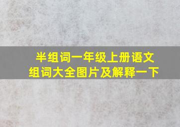 半组词一年级上册语文组词大全图片及解释一下