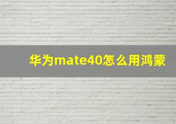 华为mate40怎么用鸿蒙