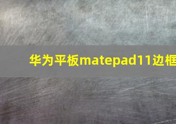 华为平板matepad11边框