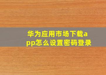 华为应用市场下载app怎么设置密码登录