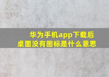 华为手机app下载后桌面没有图标是什么意思