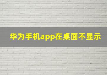 华为手机app在桌面不显示