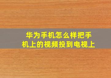 华为手机怎么样把手机上的视频投到电视上