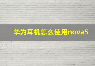 华为耳机怎么使用nova5