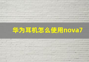 华为耳机怎么使用nova7