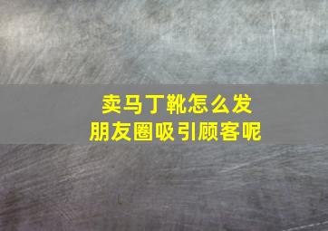 卖马丁靴怎么发朋友圈吸引顾客呢