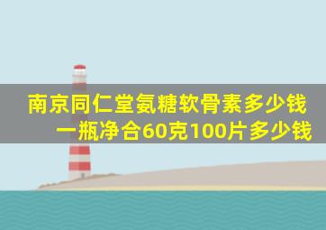 南京同仁堂氨糖软骨素多少钱一瓶净合60克100片多少钱