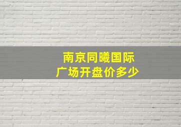 南京同曦国际广场开盘价多少