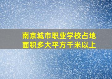 南京城市职业学校占地面积多大平方千米以上