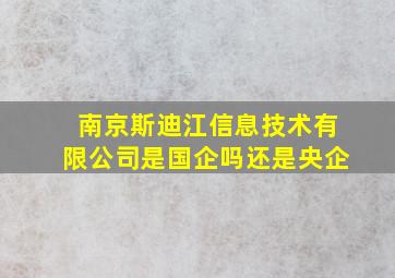 南京斯迪江信息技术有限公司是国企吗还是央企