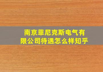 南京菲尼克斯电气有限公司待遇怎么样知乎