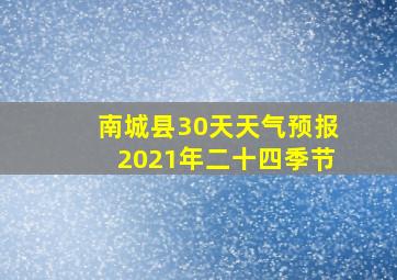 南城县30天天气预报2021年二十四季节