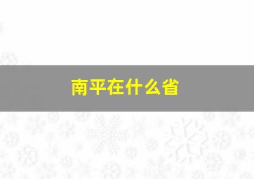 南平在什么省