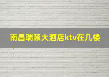 南昌瑞颐大酒店ktv在几楼