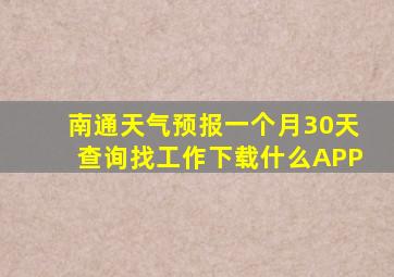 南通天气预报一个月30天查询找工作下载什么APP