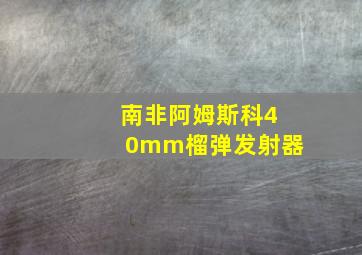 南非阿姆斯科40mm榴弹发射器