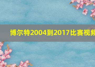 博尔特2004到2017比赛视频