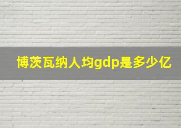 博茨瓦纳人均gdp是多少亿