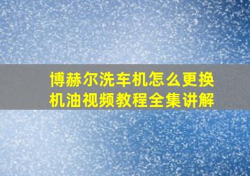 博赫尔洗车机怎么更换机油视频教程全集讲解