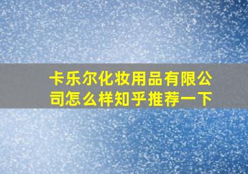 卡乐尔化妆用品有限公司怎么样知乎推荐一下