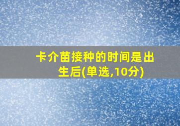 卡介苗接种的时间是出生后(单选,10分)