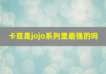 卡兹是jojo系列里最强的吗