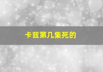 卡兹第几集死的