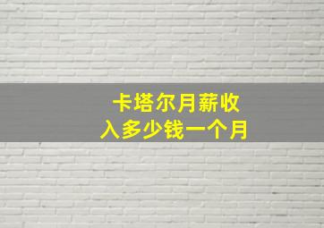 卡塔尔月薪收入多少钱一个月