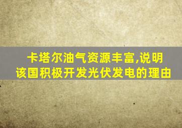 卡塔尔油气资源丰富,说明该国积极开发光伏发电的理由