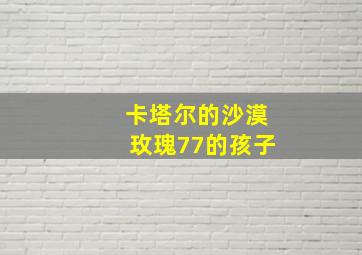 卡塔尔的沙漠玫瑰77的孩子