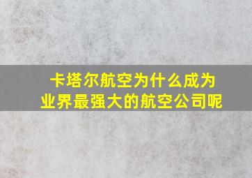 卡塔尔航空为什么成为业界最强大的航空公司呢