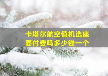 卡塔尔航空值机选座要付费吗多少钱一个