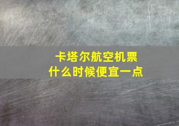 卡塔尔航空机票什么时候便宜一点