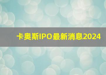 卡奥斯IPO最新消息2024