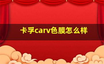 卡孚carv色膜怎么样