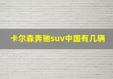 卡尔森奔驰suv中国有几辆