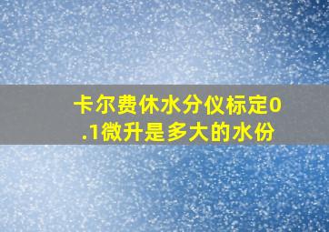 卡尔费休水分仪标定0.1微升是多大的水份