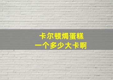 卡尔顿焗蛋糕一个多少大卡啊