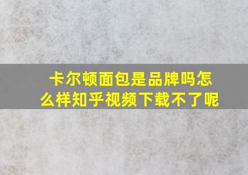 卡尔顿面包是品牌吗怎么样知乎视频下载不了呢