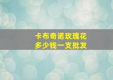 卡布奇诺玫瑰花多少钱一支批发