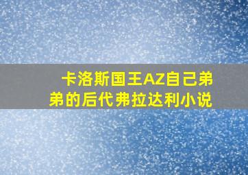 卡洛斯国王AZ自己弟弟的后代弗拉达利小说