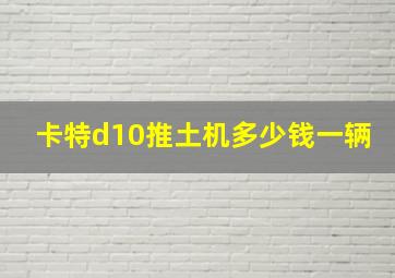 卡特d10推土机多少钱一辆