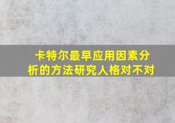 卡特尔最早应用因素分析的方法研究人格对不对