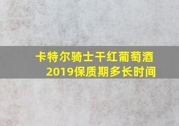 卡特尔骑士干红葡萄酒2019保质期多长时间